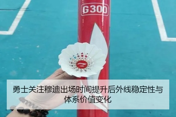 勇士关注穆迪出场时间提升后外线稳定性与体系价值变化