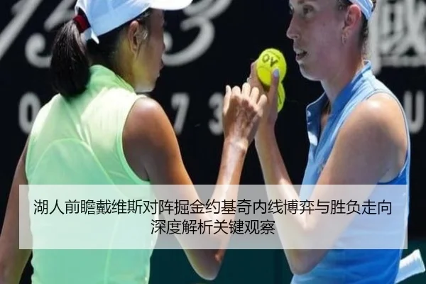 湖人前瞻戴维斯对阵掘金约基奇内线博弈与胜负走向深度解析关键观察