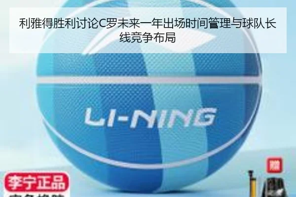 利雅得胜利讨论C罗未来一年出场时间管理与球队长线竞争布局