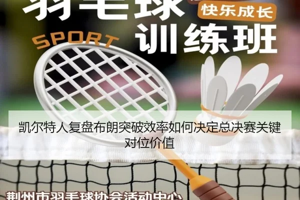 凯尔特人复盘布朗突破效率如何决定总决赛关键对位价值