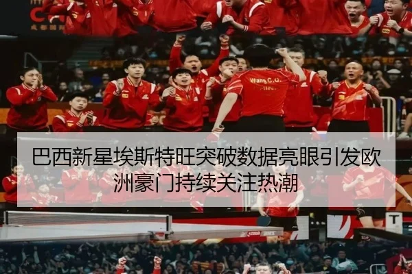 巴西新星埃斯特旺突破数据亮眼引发欧洲豪门持续关注热潮
