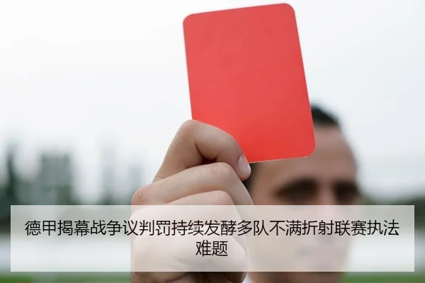 德甲揭幕战争议判罚持续发酵多队不满折射联赛执法难题